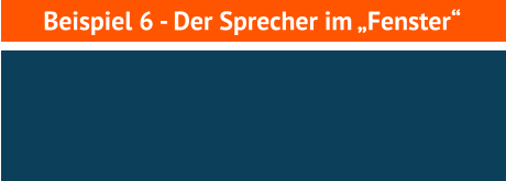 Beispiel 6 - Der Sprecher im „Fenster“