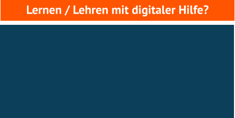 Lernen / Lehren mit digitaler Hilfe?