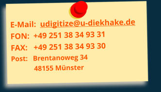 E-Mail:  udigitize@u-diekhake.de FON:  +49 251 38 34 93 31  FAX:   +49 251 38 34 93 30 Post:   Brentanoweg 34              48155 Münster